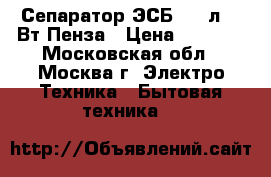 Сепаратор ЭСБ-2 50л, 80Вт Пенза › Цена ­ 3 030 - Московская обл., Москва г. Электро-Техника » Бытовая техника   